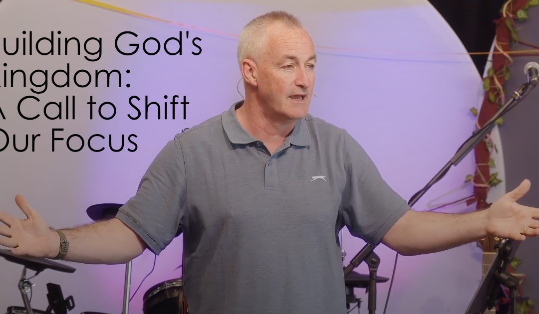 Building God’s Kingdom: A Call to Shift Our Focus